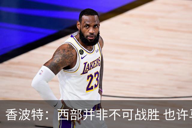 香波特：西部并非不可战胜 也许马刺已经错过了夺冠窗口期